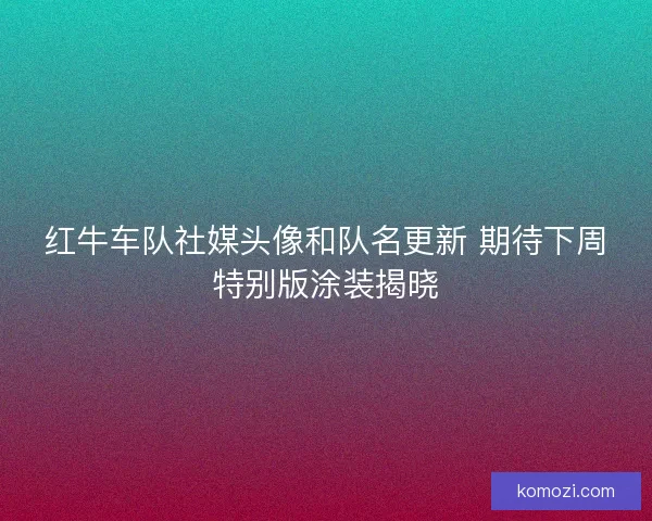 红牛车队社媒头像和队名更新 期待下周特别版涂装揭晓