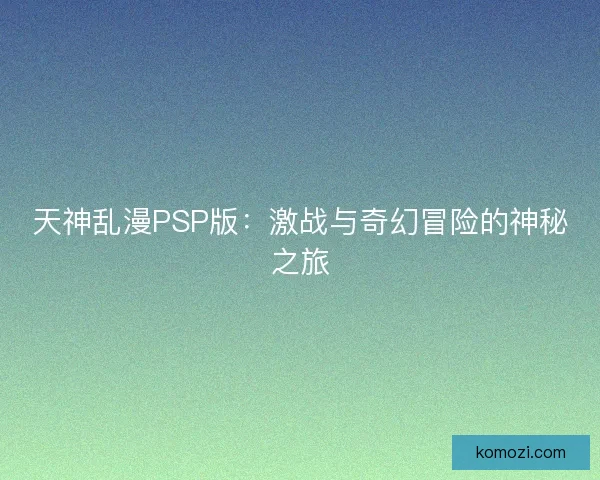 天神乱漫PSP版：激战与奇幻冒险的神秘之旅