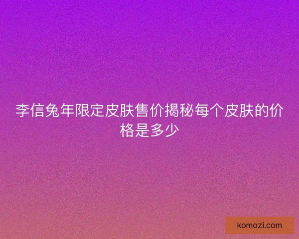 李信兔年限定皮肤售价揭秘每个皮肤的价格是多少