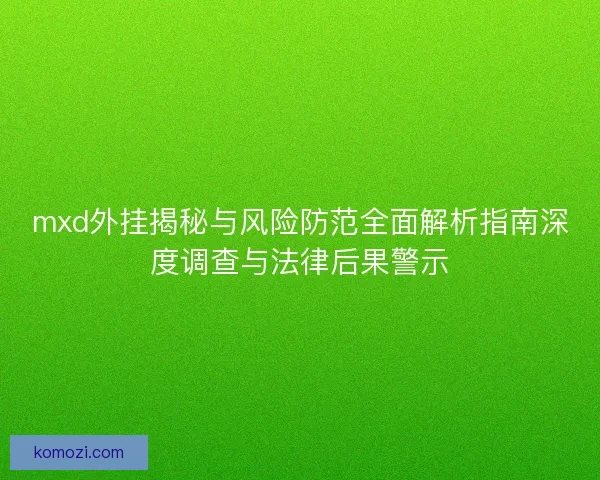 mxd外挂揭秘与风险防范全面解析指南深度调查与法律后果警示