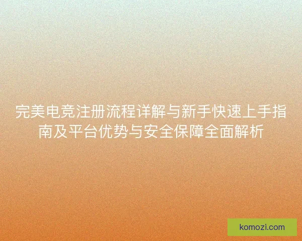 完美电竞注册流程详解与新手快速上手指南及平台优势与安全保障全面解析