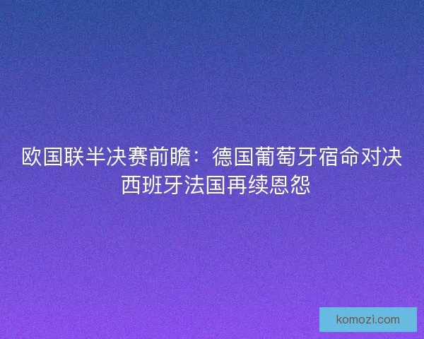 欧国联半决赛前瞻：德国葡萄牙宿命对决 西班牙法国再续恩怨