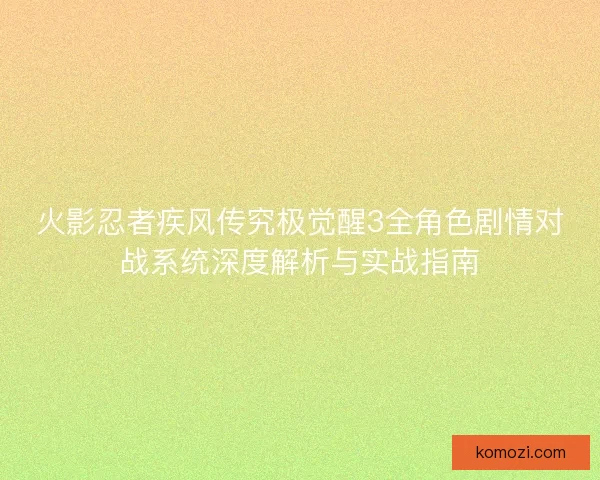 火影忍者疾风传究极觉醒3全角色剧情对战系统深度解析与实战指南