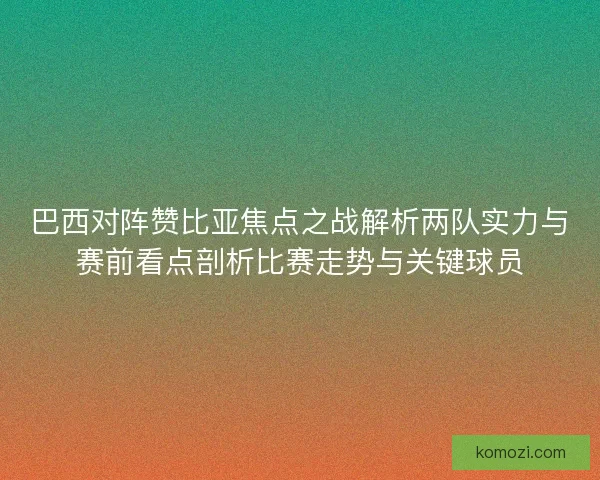 巴西对阵赞比亚焦点之战解析两队实力与赛前看点剖析比赛走势与关键球员