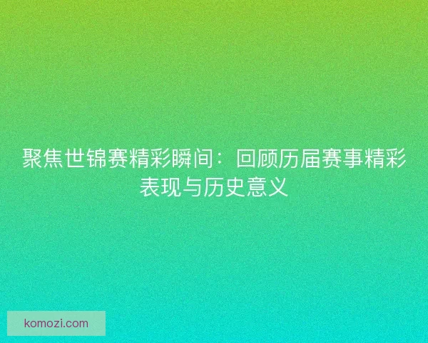 聚焦世锦赛精彩瞬间：回顾历届赛事精彩表现与历史意义