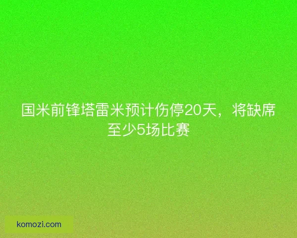 国米前锋塔雷米预计伤停20天，将缺席至少5场比赛
